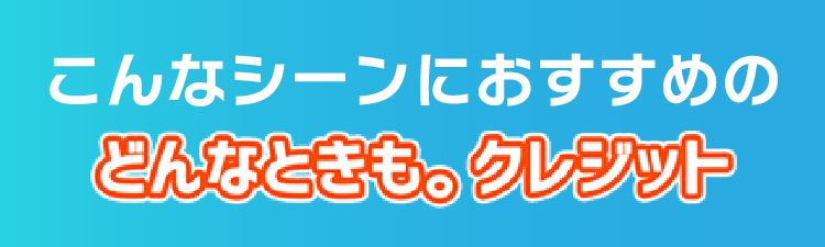 こんなシーンにおすすめのどんなときもクレジット