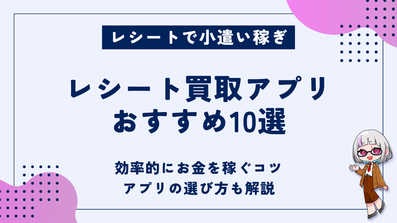 人気のレシート買取アプリおすすめ10選｜効率的にポイントを稼ぐコツやアプリの選び方も解説